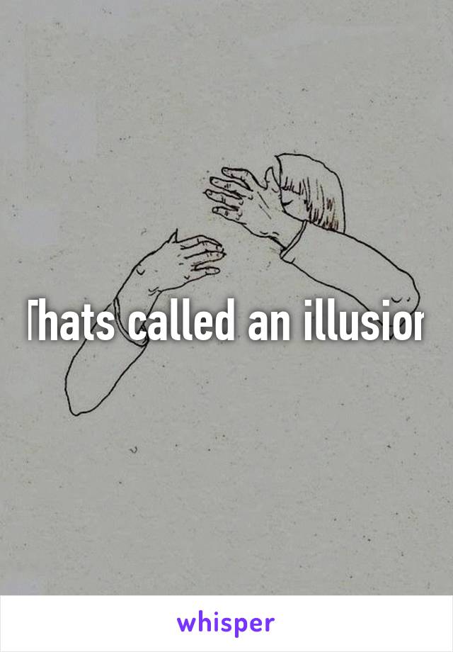 Thats called an illusion