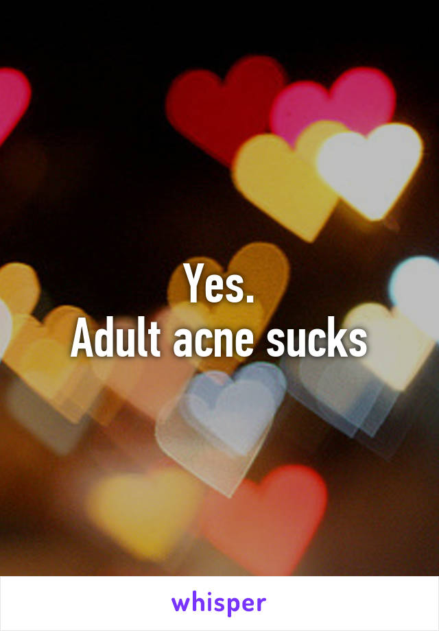 Yes.
Adult acne sucks