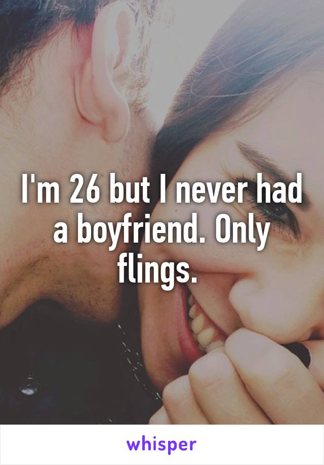 I'm 26 but I never had a boyfriend. Only flings. 