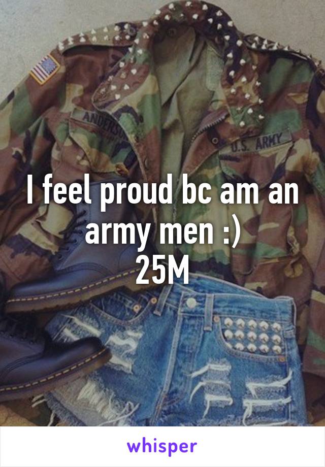 I feel proud bc am an army men :)
25M