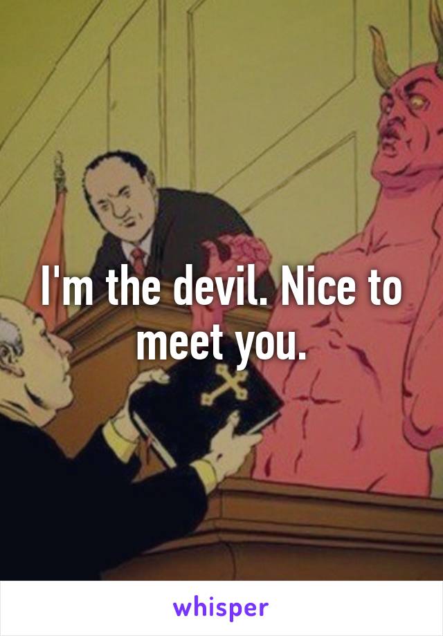 I'm the devil. Nice to meet you.