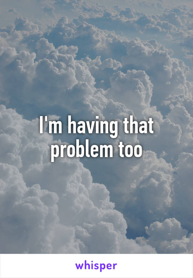 I'm having that problem too