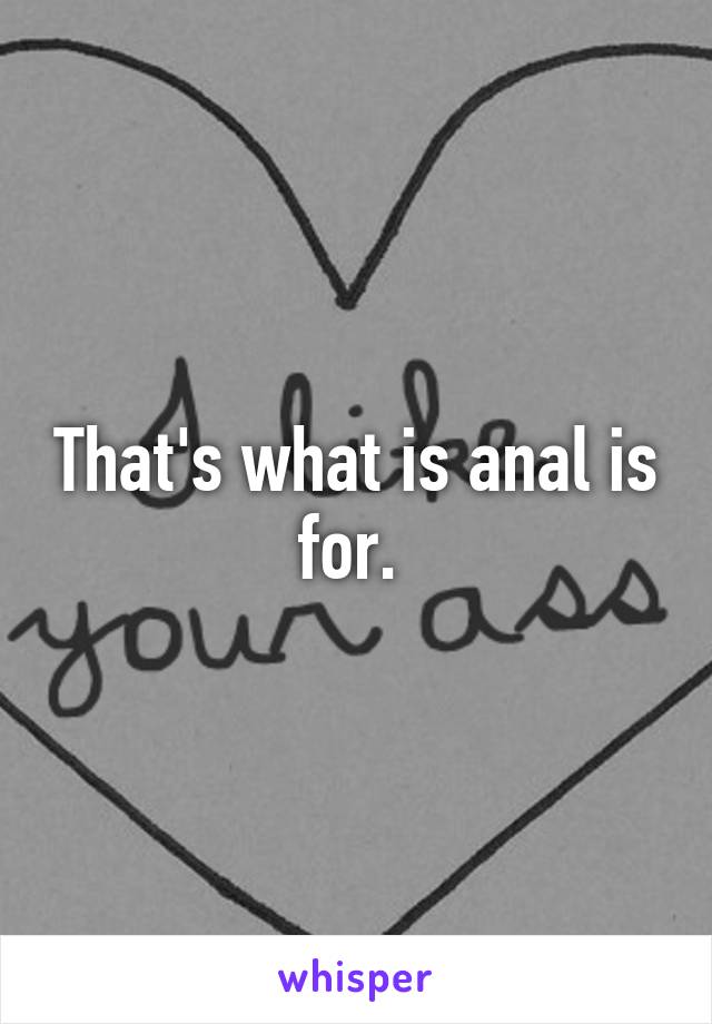 That's what is anal is for. 