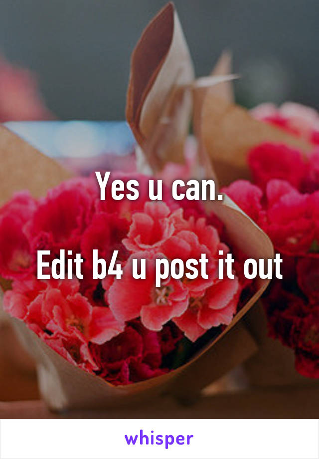 Yes u can.

Edit b4 u post it out