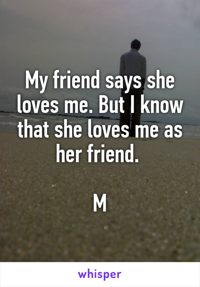 My friend says she loves me. But I know that she loves me as her friend. 

M