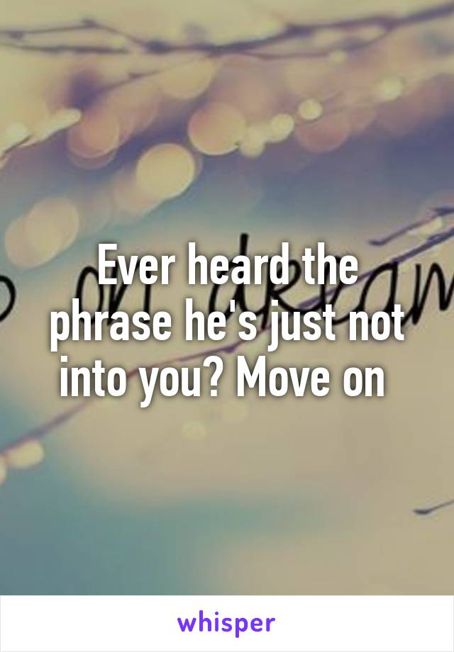 Ever heard the phrase he's just not into you? Move on 