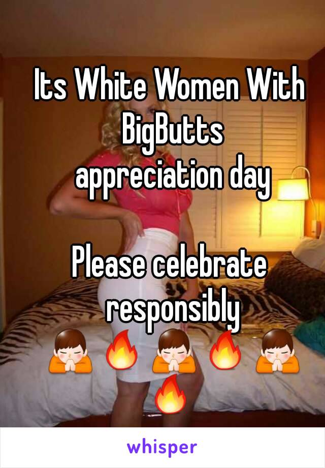 Its White Women With BigButts
 appreciation day

Please celebrate responsibly 🙏🔥🙏🔥🙏🔥