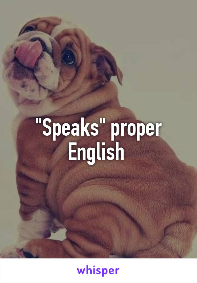 "Speaks" proper English 