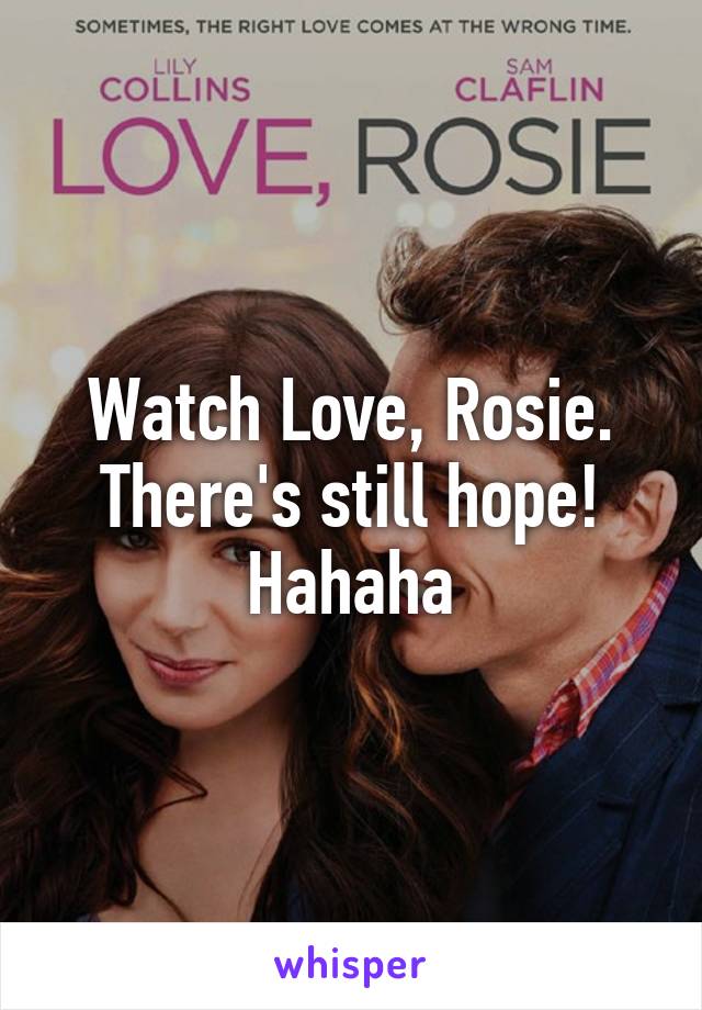 Watch Love, Rosie. There's still hope! Hahaha