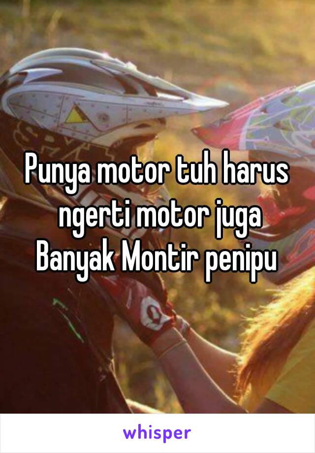 Punya motor tuh harus ngerti motor juga
Banyak Montir penipu
