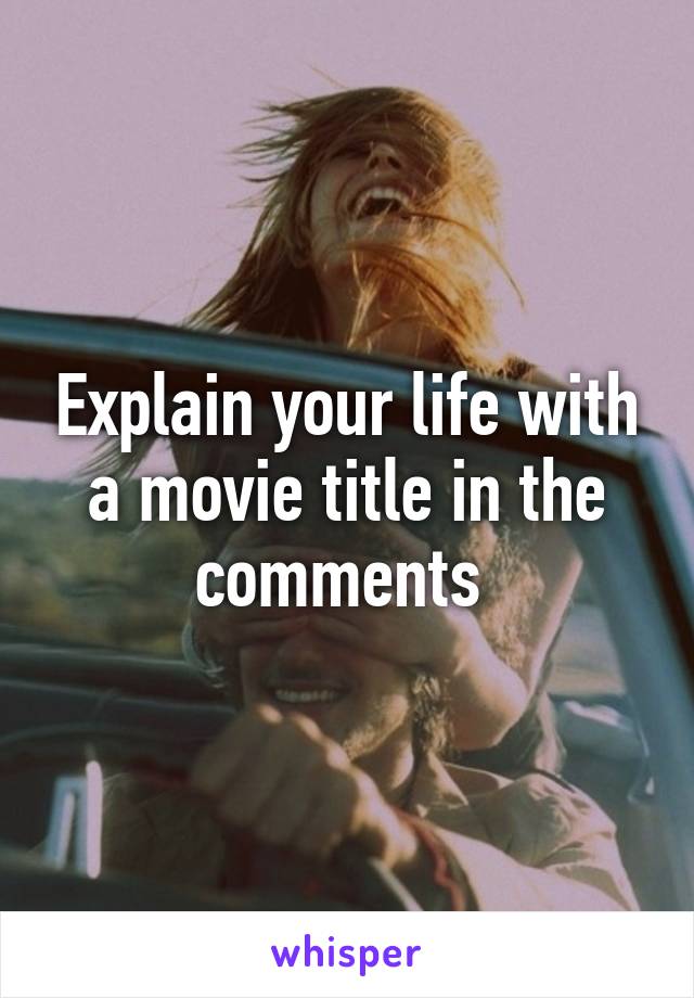 Explain your life with a movie title in the comments 