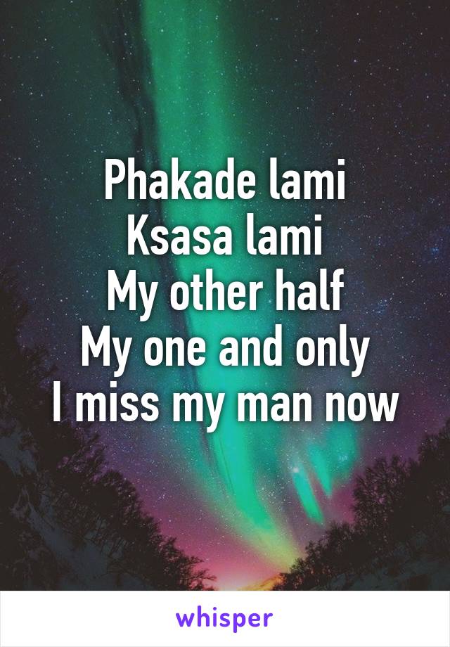 Phakade lami
Ksasa lami
My other half
My one and only
I miss my man now
