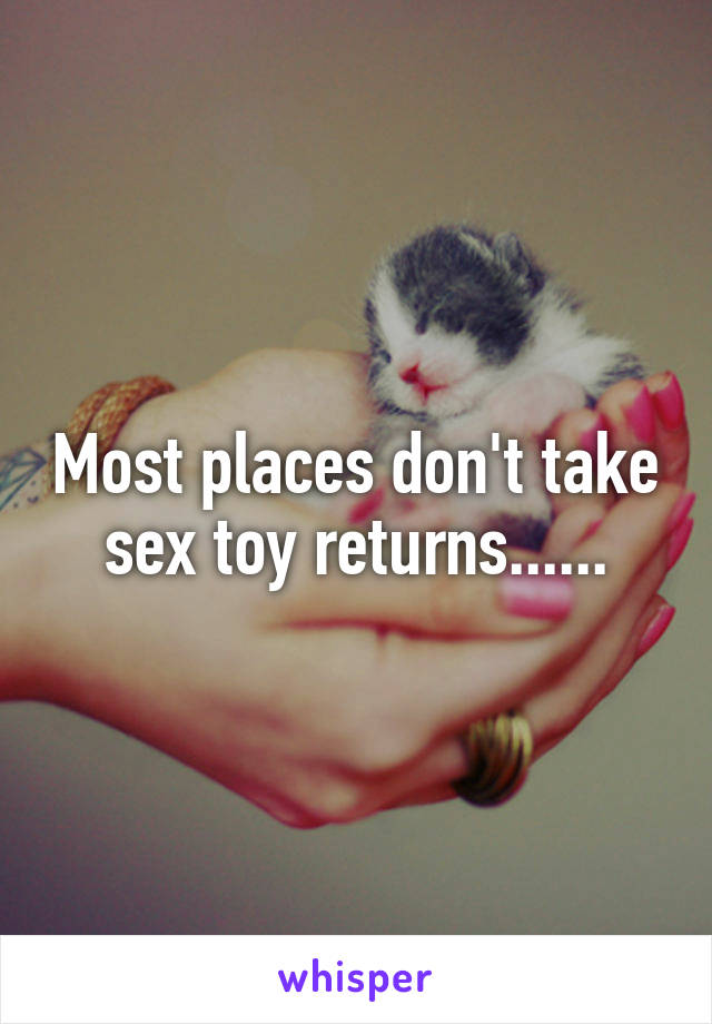 Most places don't take sex toy returns......