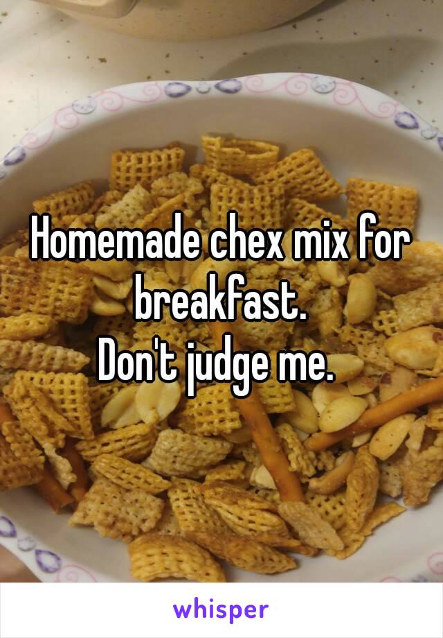 Homemade chex mix for breakfast. 
Don't judge me. 