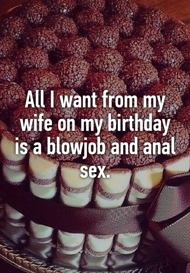 All I want from my wife on my birthday is a blowjob and anal sex.