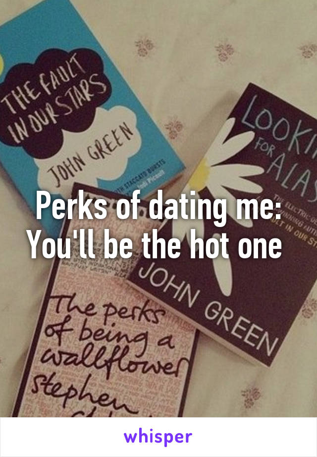 Perks of dating me: You'll be the hot one 