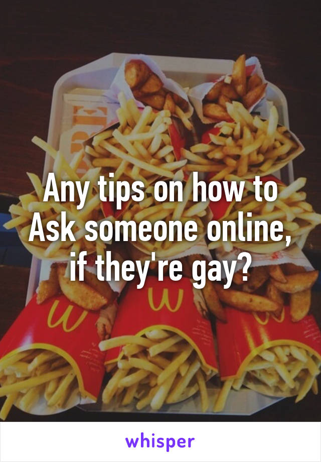 Any tips on how to Ask someone online, if they're gay?