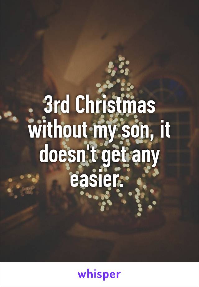 3rd Christmas without my son, it doesn't get any easier. 