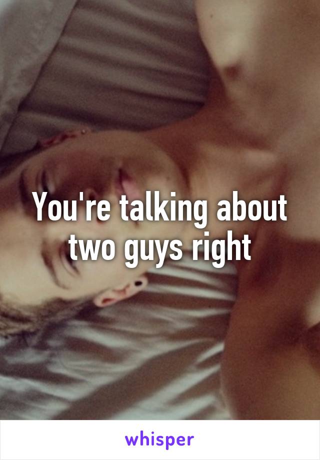 You're talking about two guys right