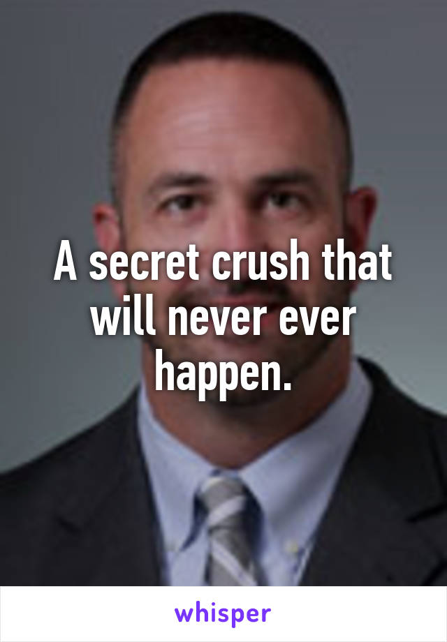 A secret crush that will never ever happen.