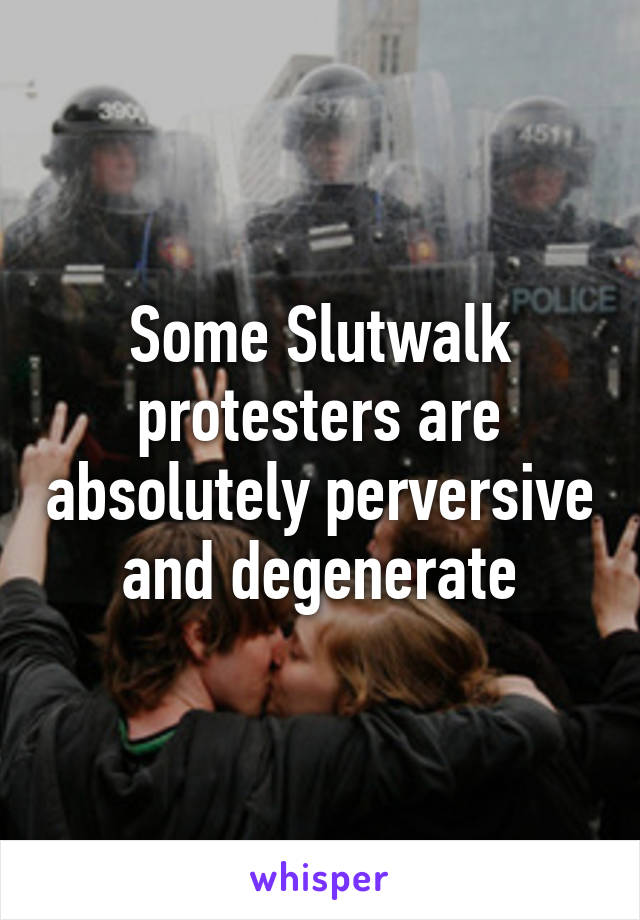 Some Slutwalk protesters are absolutely perversive and degenerate