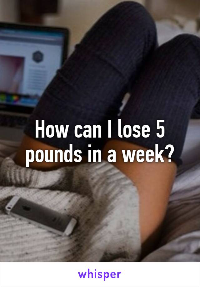 How can I lose 5 pounds in a week?