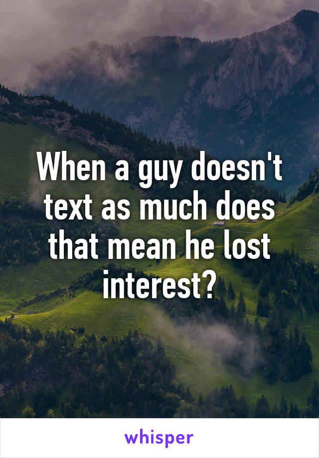 When a guy doesn't text as much does that mean he lost interest?