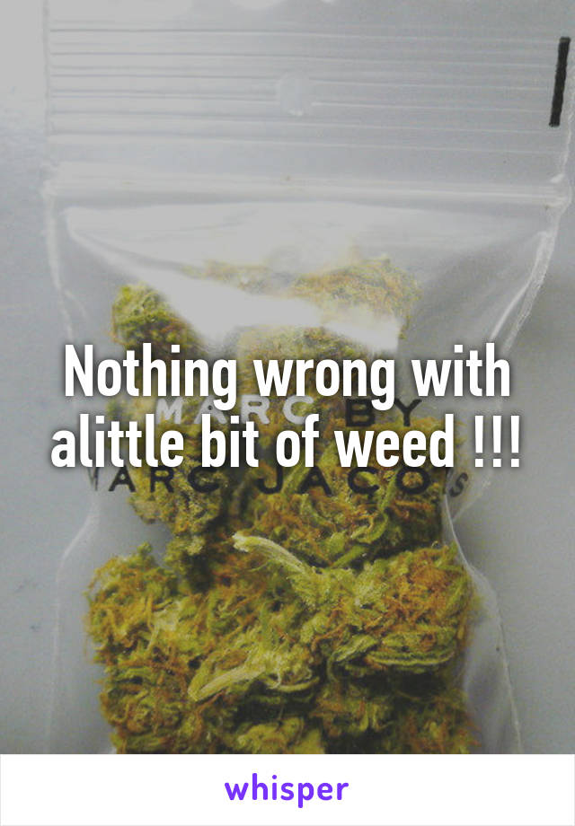 Nothing wrong with alittle bit of weed !!!