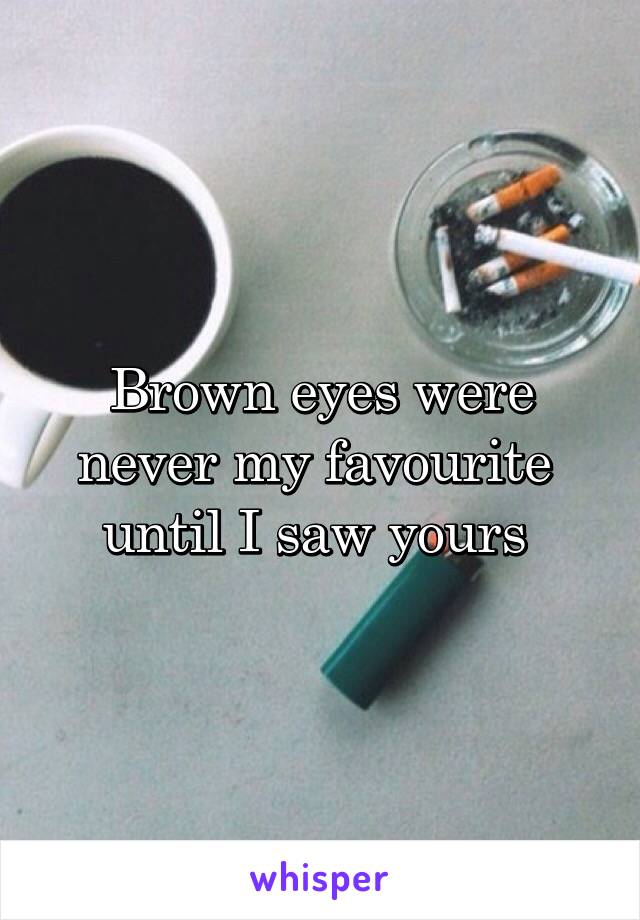 Brown eyes were never my favourite 
until I saw yours 