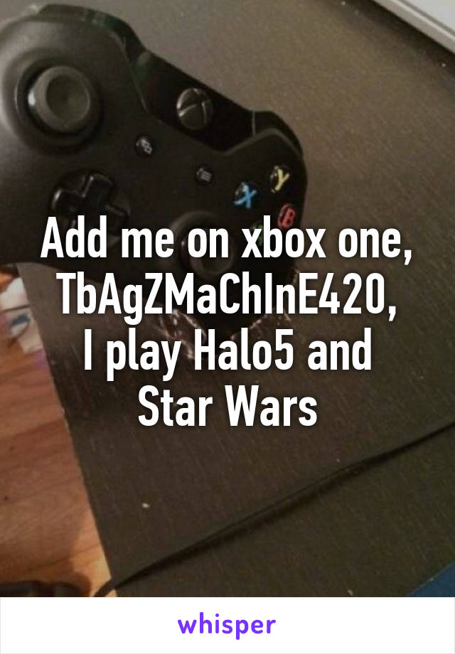 Add me on xbox one, TbAgZMaChInE420,
I play Halo5 and Star Wars