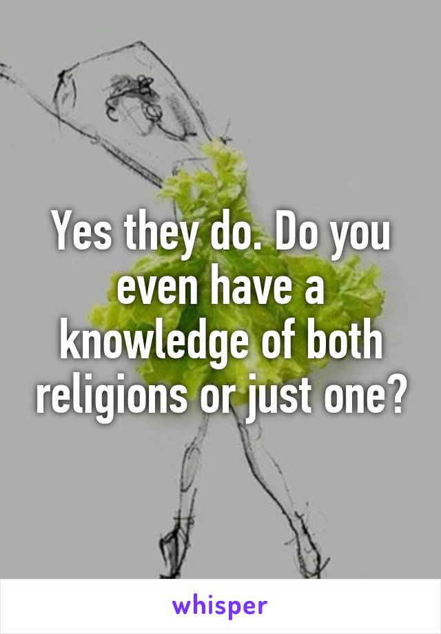 Yes they do. Do you even have a knowledge of both religions or just one?