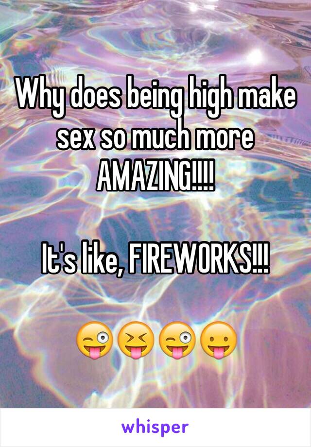 Why does being high make sex so much more AMAZING!!!!

It's like, FIREWORKS!!!

😜😝😜😛