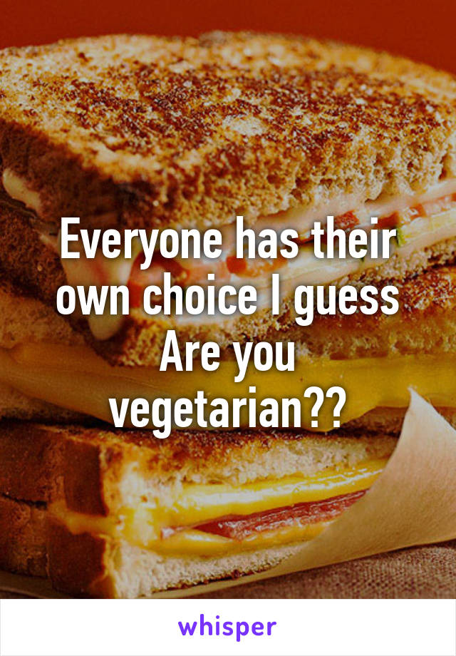 Everyone has their own choice I guess
Are you vegetarian??