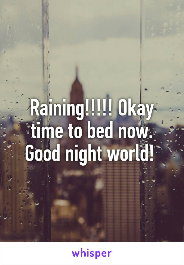 Raining!!!!! Okay time to bed now. Good night world! 