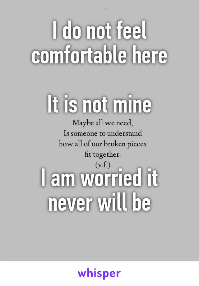 I do not feel comfortable here

It is not mine

            
I am worried it never will be

