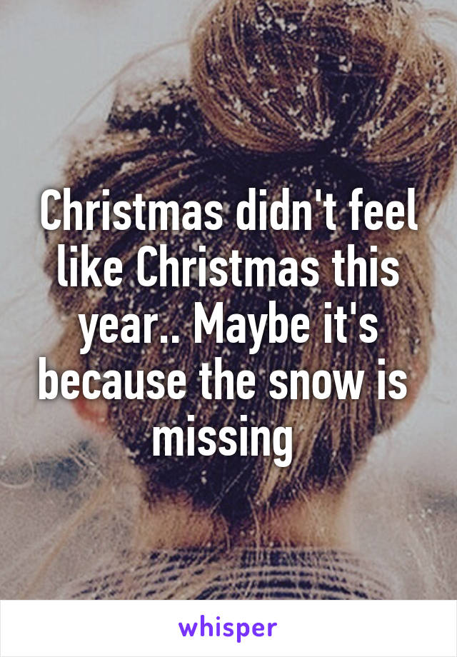 Christmas didn't feel like Christmas this year.. Maybe it's because the snow is  missing 