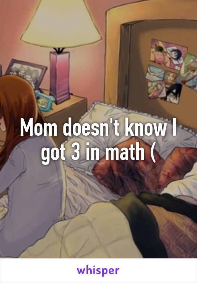 Mom doesn't know I got 3 in math (