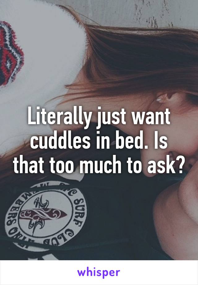 Literally just want cuddles in bed. Is that too much to ask?