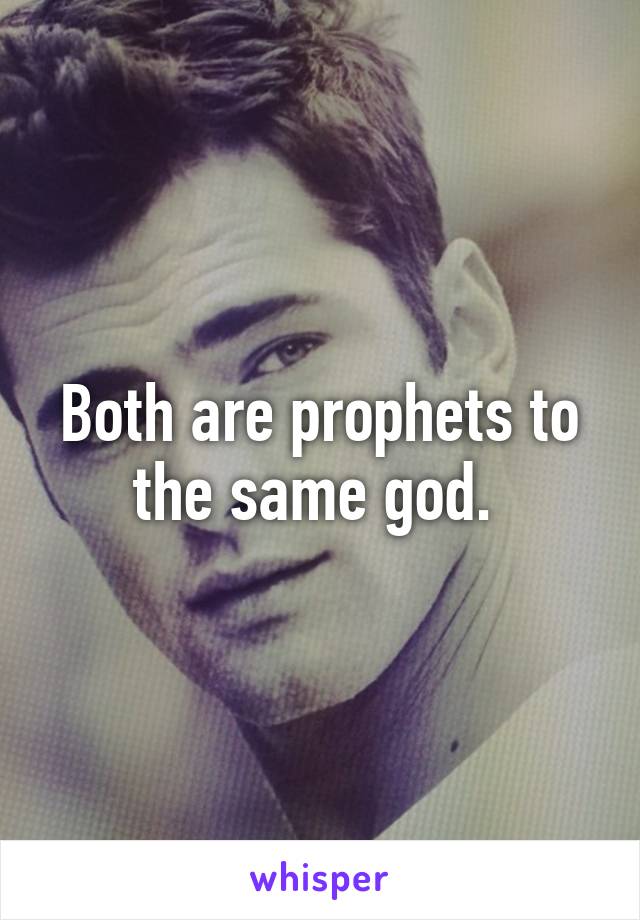 Both are prophets to the same god. 