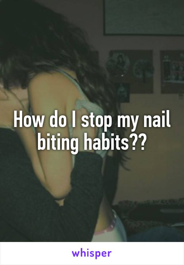 How do I stop my nail biting habits??