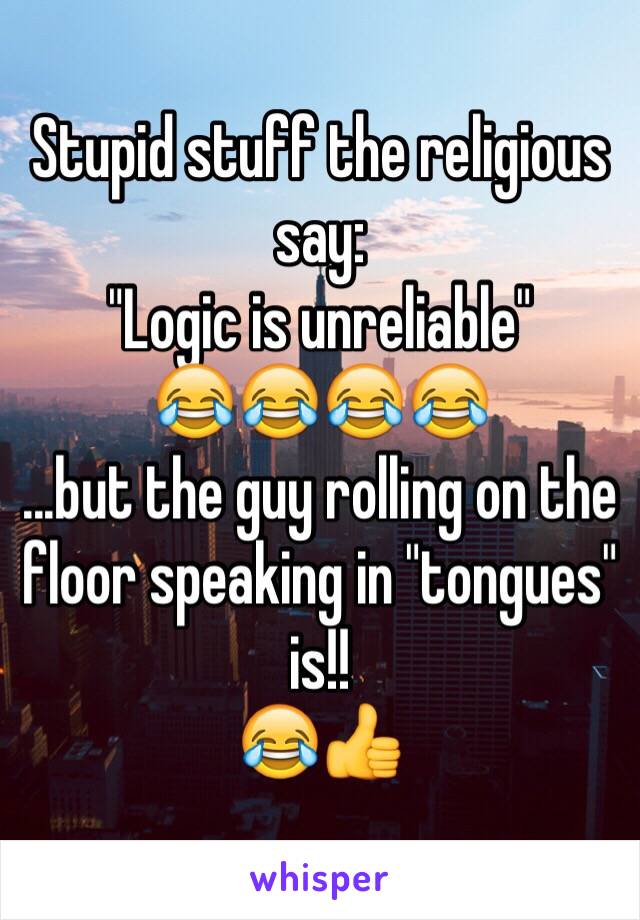 Stupid stuff the religious say:
"Logic is unreliable"
😂😂😂😂
...but the guy rolling on the floor speaking in "tongues" is!!
😂👍