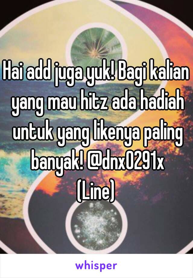 Hai add juga yuk! Bagi kalian yang mau hitz ada hadiah untuk yang likenya paling banyak! @dnx0291x
(Line)