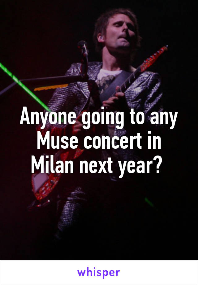 Anyone going to any Muse concert in Milan next year? 