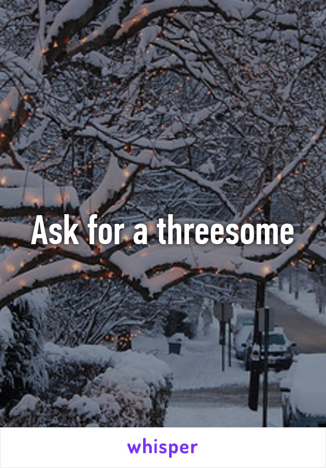 Ask for a threesome