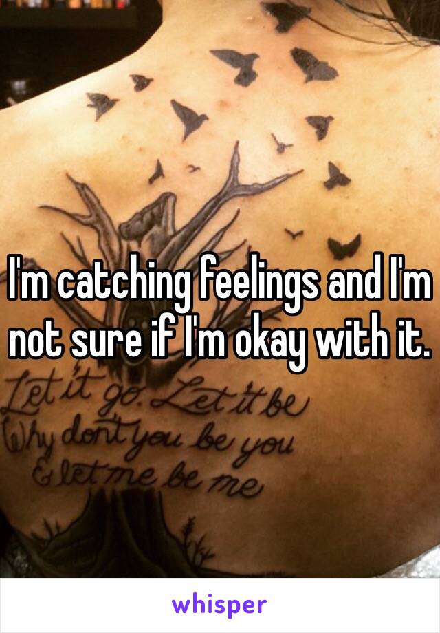 I'm catching feelings and I'm not sure if I'm okay with it.