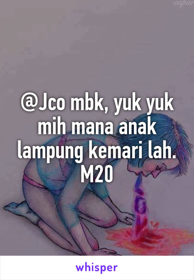 @Jco mbk, yuk yuk mih mana anak lampung kemari lah. M20