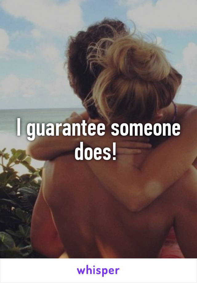 I guarantee someone does! 