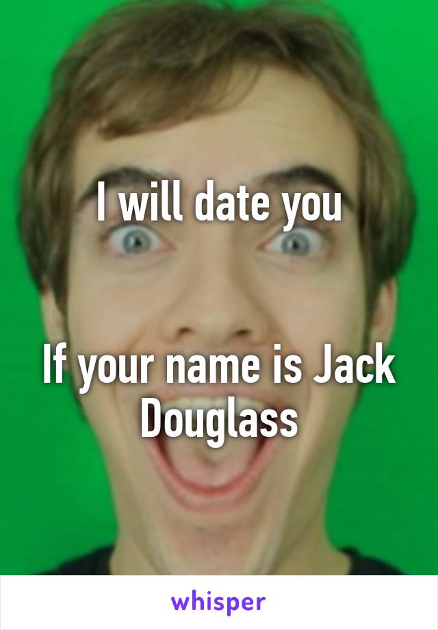 I will date you


If your name is Jack Douglass