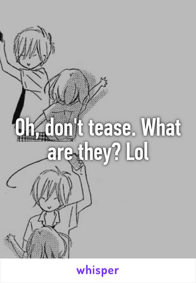 Oh, don't tease. What are they? Lol