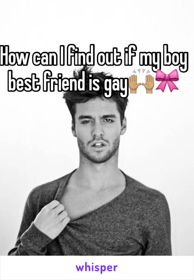 How can I find out if my boy best friend is gay🙌🏽🎀